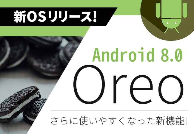 新OSリリース！Android 8.0 Oreo　(オレオ)　さらに使いやすくなった新機能！