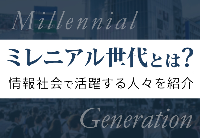 ミレニアル世代とは？情報社会で活躍する人々を紹介