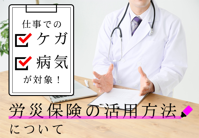 仕事でのケガや病気が対象！労災保険の活用方法について