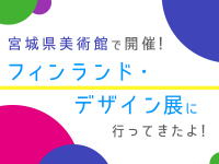 宮城県美術館で開催！フィンランド・デザイン展に行ってきた