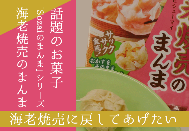 話題のお菓子「Sozaiのまんま」の「海老焼売のまんま」を海老焼売に戻してあげたい