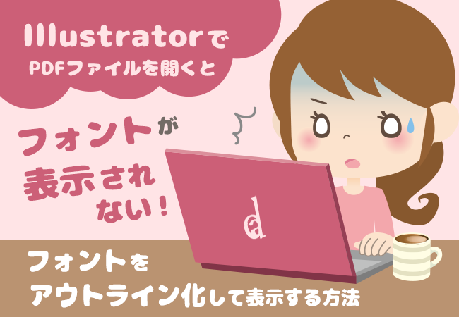 IllustratorでPDFファイルを開くとフォントが表示されない！フォントをアウトライン化して表示する方法