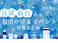 宮城・仙台のお出かけ＆イベント情報まとめ【2018年2月】