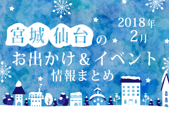 宮城・仙台のお出かけ＆イベント情報まとめ【2018年2月】