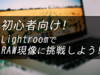 初心者向け！Adobe LightroomでRAW現像に挑戦しよう！