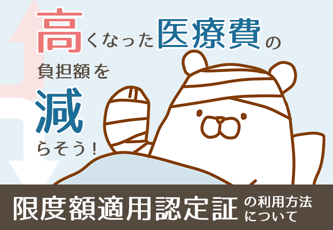 高くなった医療費の負担額を減らそう！「限度額適用認定証」の利用方法について