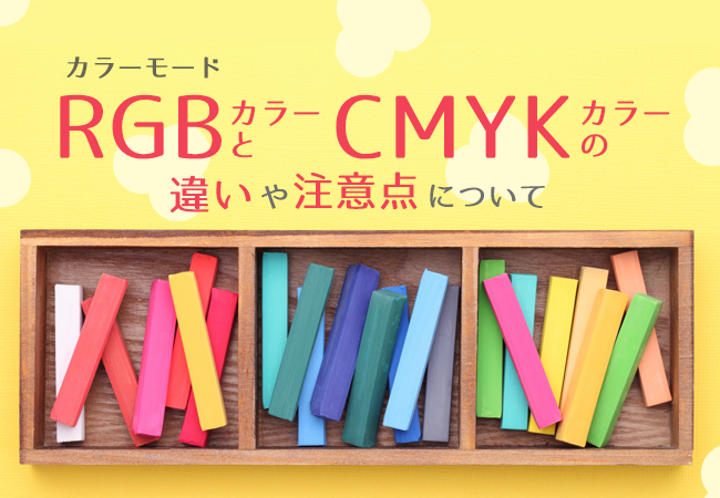 カラーモード：RGBカラーとCMYKカラーの違いや注意点について