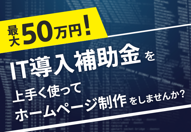 最大50万円！IT導入補助金を上手く使ってホームページ制作をしませんか？