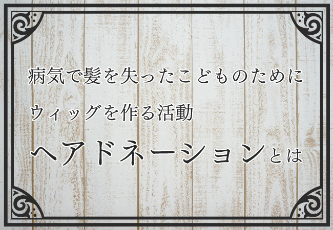 病気で髪を失ったこどものためにウィッグを作る活動「ヘアドネーション」とは