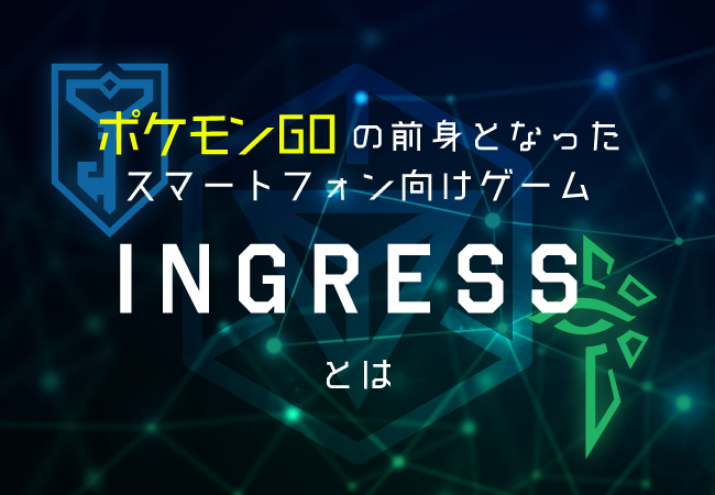 ポケモンGOの前身となったスマートフォン向けゲーム「INGRESS」とは