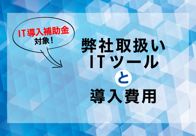 「IT導入補助金」対象！弊社取扱いITツールと導入費用