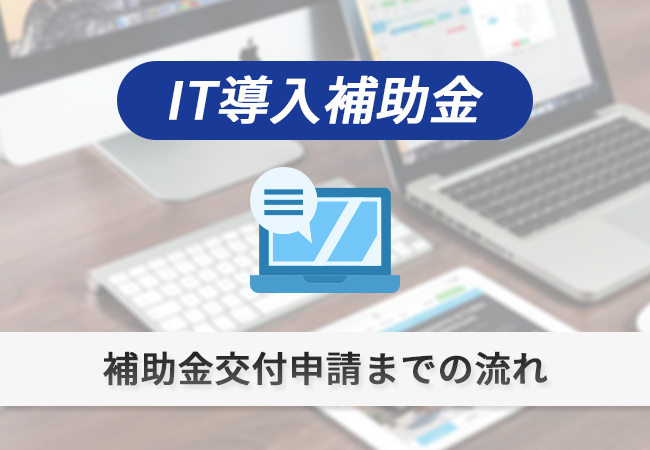 IT導入補助金：補助金交付申請までの流れ