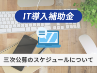 IT導入補助金：三次公募のスケジュールについて