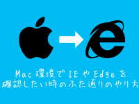 Mac環境でIEやEdgeを確認したい時のふた通りのやり方