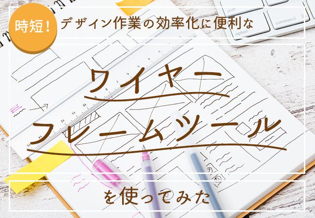 デザイン作業の効率化に便利なワイヤーフレームツールを使ってみた