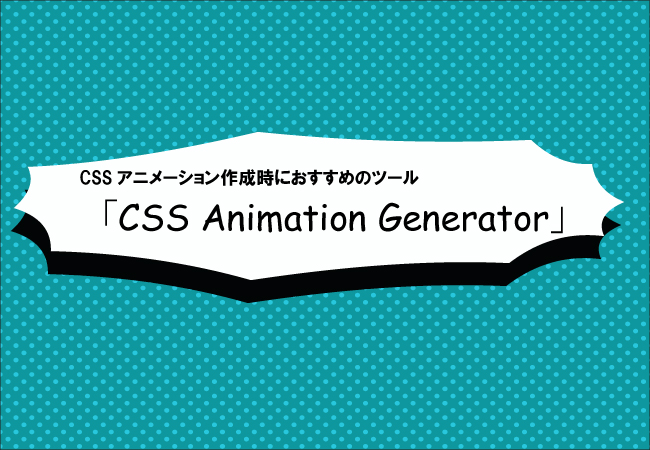 CSSアニメーション作成時におすすめのツール「CSS Animation Generator」 CSSアニメーション作成時におすすめのツール「CSS Animation Generator」