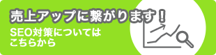 売上アップに繋がります！ - SEO対策についてはこちらから